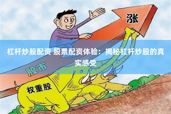 杠杆炒股配资 股票配资体验:揭秘杠杆炒股的真实感受