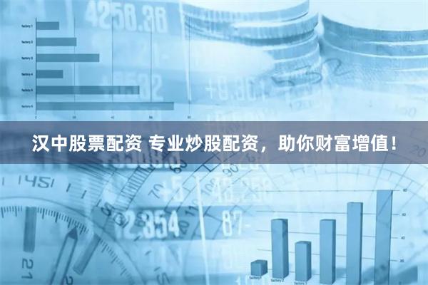 汉中股票配资 专业炒股配资，助你财富增值！
