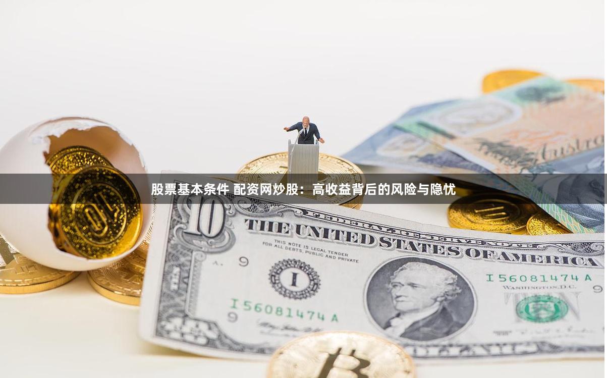 股票基本条件 配资网炒股：高收益背后的风险与隐忧