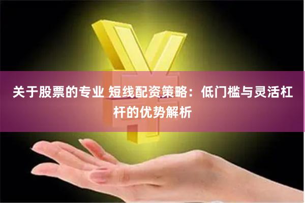 关于股票的专业 短线配资策略:低门槛与灵活杠杆的优势解析