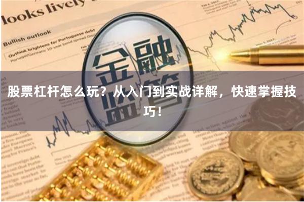 股票杠杆怎么玩？从入门到实战详解，快速掌握技巧！