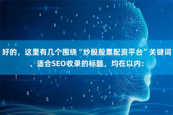 好的，这里有几个围绕“炒股股票配资平台”关键词、适合SEO收录的标题，均在以内：