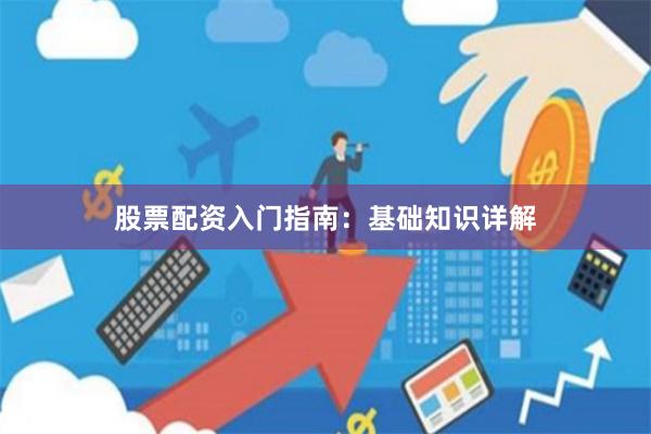 股票配资入门指南：基础知识详解