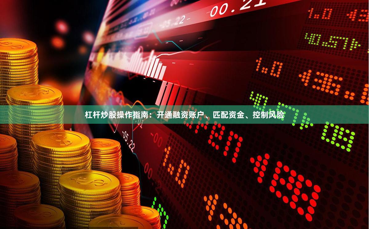 杠杆炒股操作指南：开通融资账户、匹配资金、控制风险