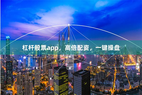 杠杆股票app，高倍配资，一键操盘